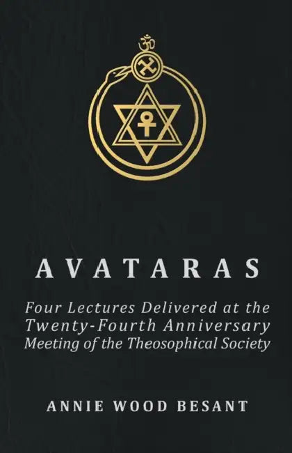 Avataras - Four Lectures Delivered at the Twenty-Fourth Anniversary Meeting of the Theosophical Society at Adyar, Madras, December, 1899 by Annie Wood Besant
