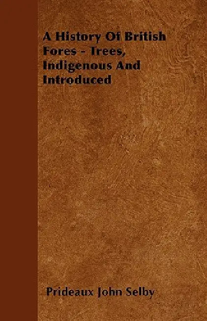 A History Of British Forest-Trees, Indigenous And Introduced by Prideaux John Selby