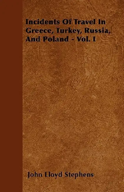 Incidents Of Travel In Greece, Turkey, Russia, And Poland - Vol. I by John Lloyd Stephens