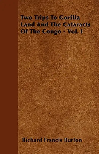 Two Trips To Gorilla Land And The Cataracts Of The Congo - Vol. I by Richard Francis Burton