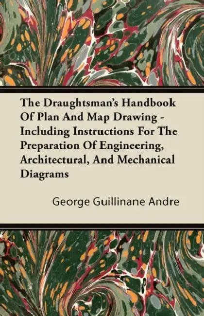 The Draughtsman's Handbook of Plan and Map Drawing - Including Instructions for the Preparation of Engineering, Architectural, and Mechanical Diagrams by George Guillinane Andre
