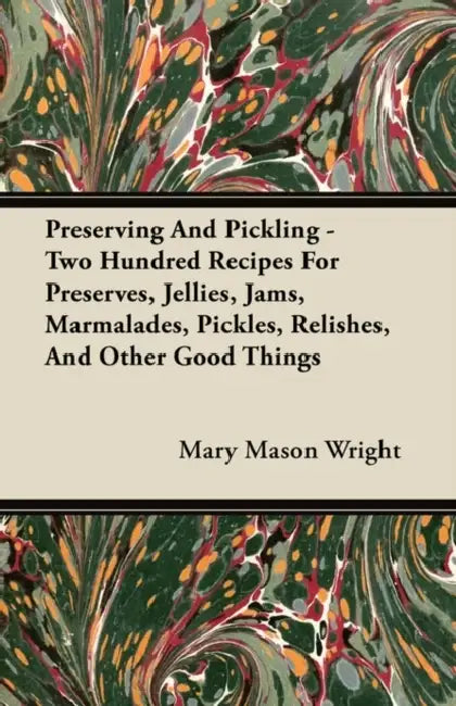 Preserving And Pickling - Two Hundred Recipes For Preserves, Jellies, Jams, Marmalades, Pickles, Relishes, And Other Good Things by Mary Mason Wright