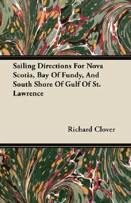 Sailing Directions for Nova Scotia, Bay of Fundy, and South Shore of Gulf of St. Lawrence by Richard Clover