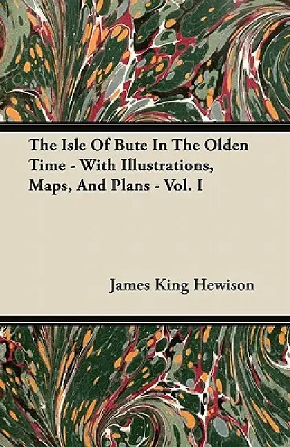 The Isle of Bute in the Olden Time - With Illustrations, Maps, and Plans - Vol. I by James King Hewison