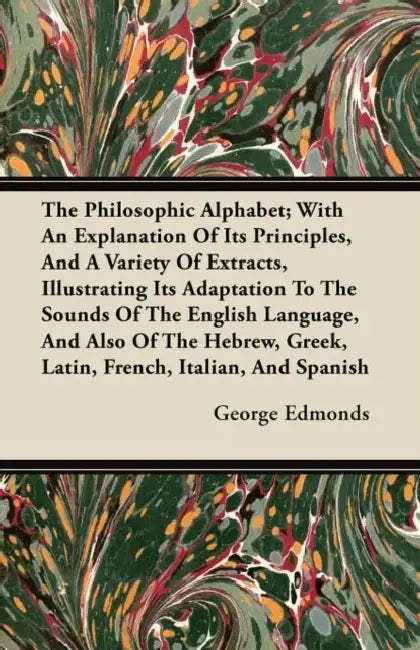 The Philosophic Alphabet; With An Explanation Of Its Principles, And A Variety Of Extracts, Illustrating Its Adaptation To The Sounds Of The English L by George Edmonds