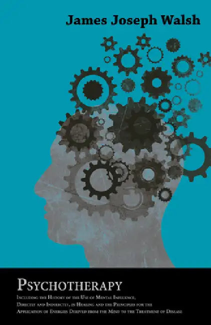 Psychotherapy - Including the History of the Use of Mental Influence, Directly and Indirectly, in Healing and the Principles for the Application of En by James Joseph Walsh