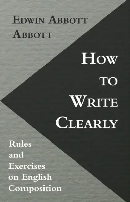 How to Write Clearly; Rules and Exercises on English Composition by Edwin Abbott Abbott