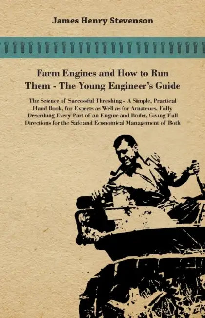 Farm Engines And How To Run Them - The Young Engineer's Guide - A Simple, Practical Hand Book, For Expects As Well As For Amateurs, Fully Describing E by James Henry Stevenson