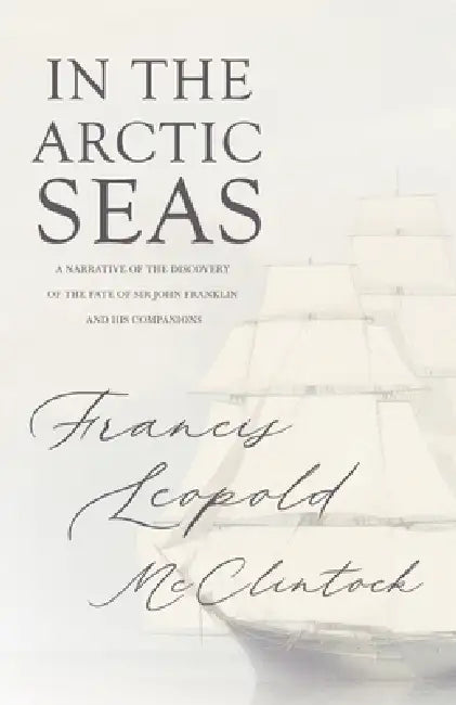 In the Arctic Seas - A Narrative of the Discovery of the Fate of Sir John Franklin and His Companions by Francis Leopold McClintock, John Knox Laughton