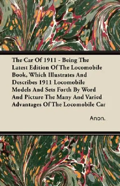 The Car Of 1911 - Being The Latest Edition Of The Locomobile Book, Which Illustrates And Describes 1911 Locomobile Models And Sets Forth By Word And P by Anon