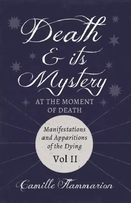 Death and its Mystery - At the Moment of Death - Manifestations and Apparitions of the Dying - Volume II: With Introductory Poems by Emily Dickinson & by Camille Flammarion