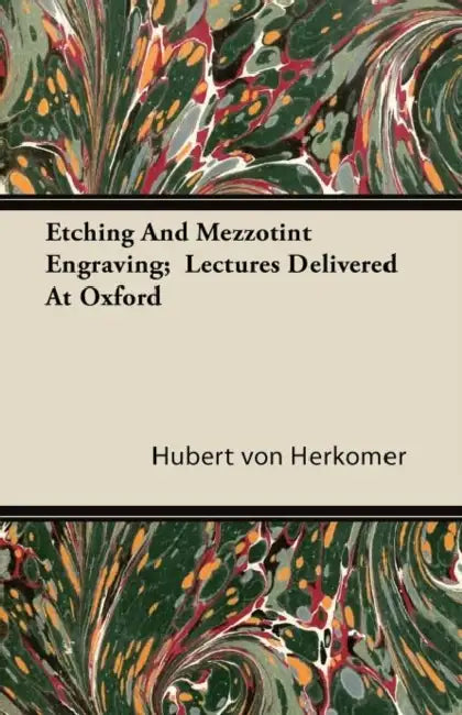 Etching And Mezzotint Engraving; Lectures Delivered At Oxford by Hubert Von Herkomer