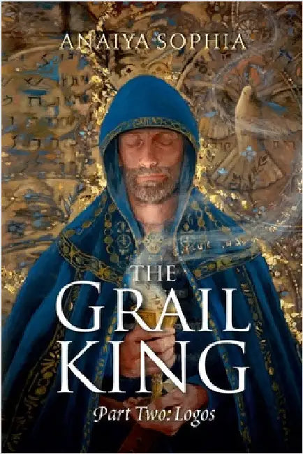 The Grail King: Part Two: Logos by Sophia, Anaiya