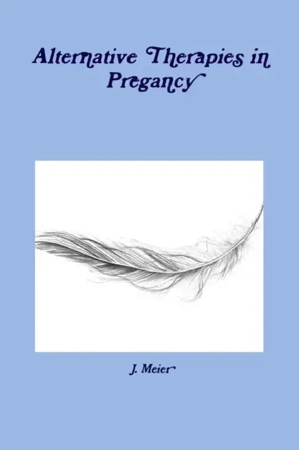 Alternative Therapies in Pregancy by J. Meier