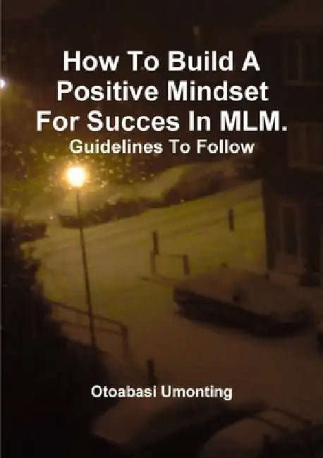 How To Build A Positive Mindset For Success In MLM- Guidelines To Follow. by Otoabasi Umonting