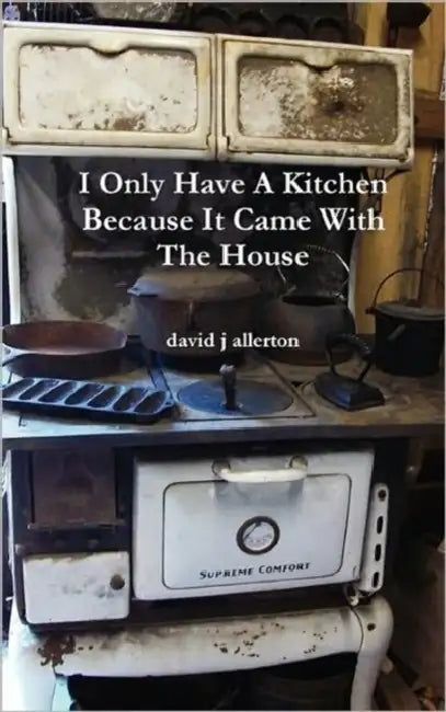 I Only Have A Kitchen Because It Came With The House by David J. Allerton