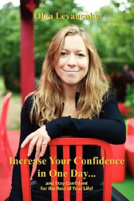 Increase Your Confidence in One Day... and Stay Confident for the Rest of Your Life! by Olga Levancuka