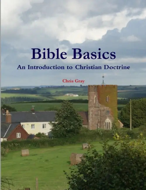 Bible Basics - An Introduction to Christian Doctrine by Chris Gray