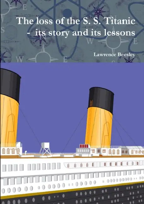 The loss of the S. S. Titanic - its story and its lessons by Lawrence Beesley