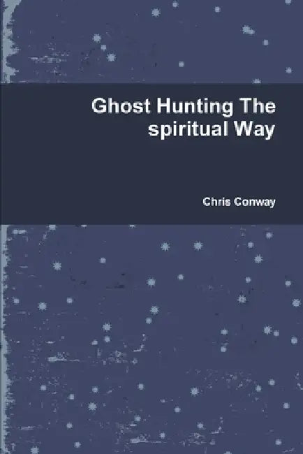 Ghost Hunting The spiritual Way by Chris Conway