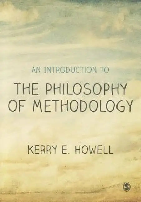 An Introduction to the Philosophy of Methodology by Kerry E. Howell