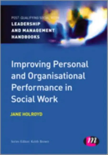 Improving Personal and Organisational Performance in Social Work by Holroyd