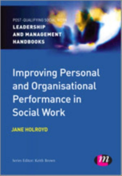 Improving Personal and Organisational Performance in Social Work by Holroyd