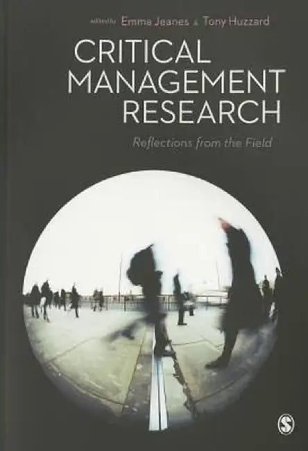 Critical Management Research: Reflections from the Field by Emma Jeanes, Tony Huzzard