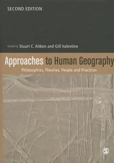 Approaches to Human Geography: Philosophies, Theories, People and Practices by Stuart C. Aitken