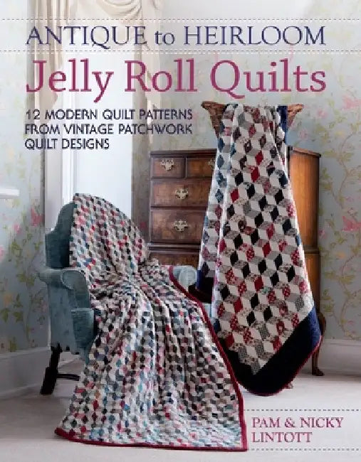 Antique to Heirloom Jelly Roll Quilts: 12 Modern Quilt Patterns from Vintage Patchwork Quilt Designs by Pam Lintott