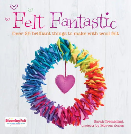 Felt Fantastic: Over 25 Brilliant Things to Make with Felt by Sarah Tremelling