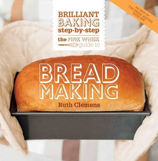 The Pink Whisk Guide to Bread Making: Brilliant Baking Step-By-Step by Ruth Clemens