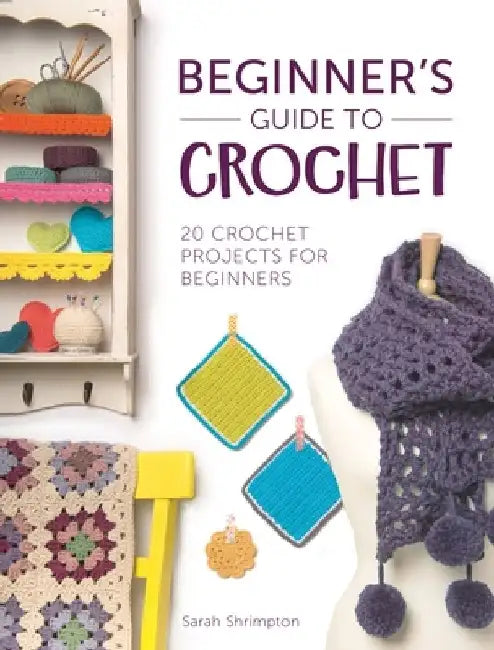 Beginner's Guide to Crochet: 20 Crochet Projects for Beginners by Sarah Shrimpton