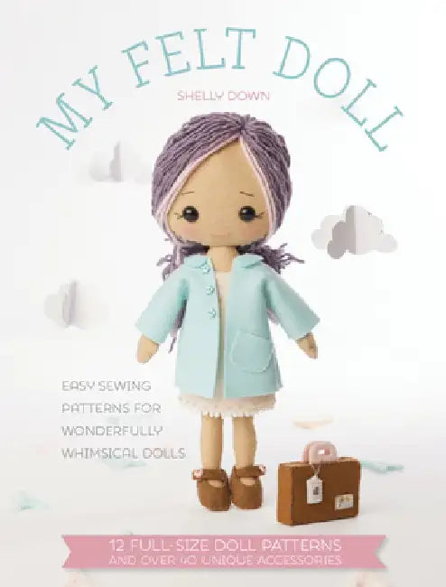 My Felt Doll: 12 Easy Patterns for Wonderful Whimsical Dolls by Shelly Down