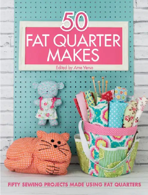 50 Fat Quarter Makes: 50 Sewing Projects Made Using Fat Quarters by Various Contributors