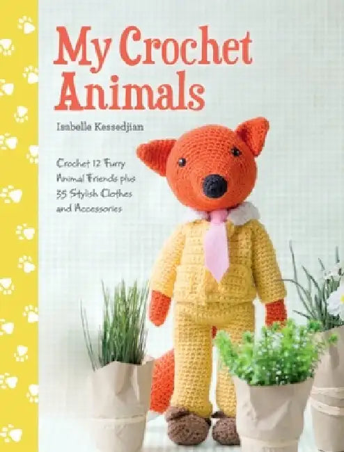 My Crochet Animals: Crochet 12 Furry Animal Friends Plus 35 Stylish Clothes and Accessories by Isabelle Kessedjian