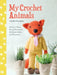 My Crochet Animals: Crochet 12 Furry Animal Friends Plus 35 Stylish Clothes and Accessories by Isabelle Kessedjian
