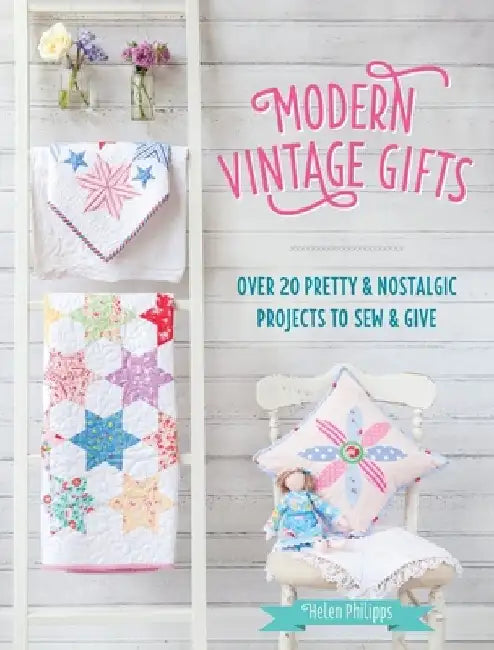 Modern Vintage Gifts: Over 20 Pretty and Nostalgic Gifts to Sew and Give by Helen Philipps