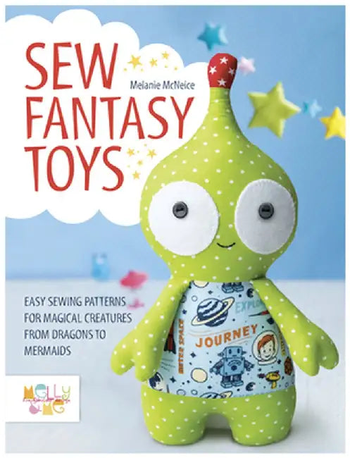 Sew Fantasy Toys: 10 Sewing Patterns for Magical Creatures from Dragons to Mermaids by Melly McNeice