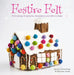 Festive Felt: 8 Christmas Ornaments, Decorations and Gifts to Make by Sarah Tremelling