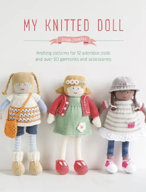 My Knitted Doll: Knitting Patterns for 12 Adorable Dolls and Over 50 Garments and Accessories by Louise Crowther