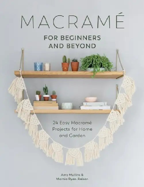 Macrame for Beginners and Beyond: 24 Easy Macrame Projects for Home and Garden by Amy Mullins