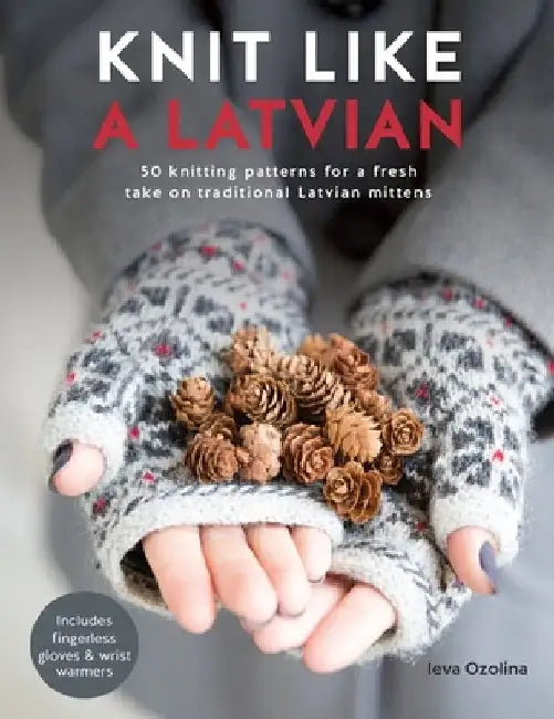Knit Like a Latvian!: 50 Knitting Patterns for a Fresh Take on Traditional Latvian Mittens by Ieva Ozolina