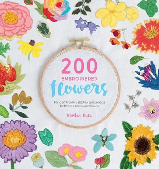 200 Embroidered Flowers: Hand Embroidery Stitches and Projects for Flowers, Leaves and Foliage by Kristen Gula