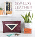 Sew Luxe Leather: Sew 20 Stylish Leather Accessories by Rosanna Gethin