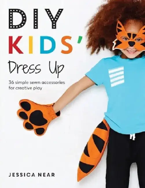 DIY Kids' Dress Up: 36 Simple Sewn Accessories for Creative Play by Jessica Near
