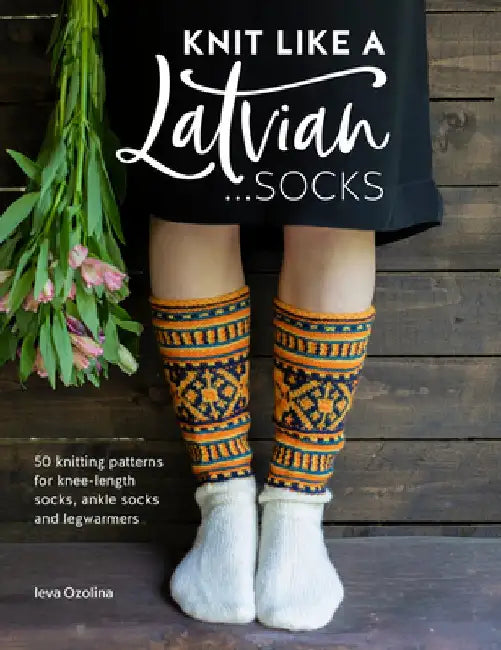 Knit Like a Latvian - Socks: 50 Knitting Patterns for Knee Length, Ankle and Footless Socks by Ieva Ozolina