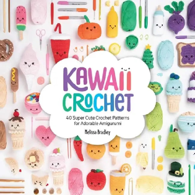 Kawaii Crochet: 40 Supercute Crochet Patterns for Adorable Amigurumi by Melissa Bradley