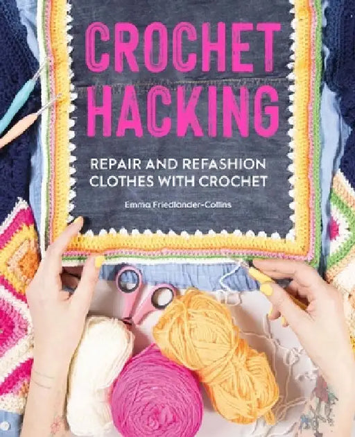 Crochet Hacking: Repair and Refashion Clothes with Crochet by Emma Friedlander-Collins