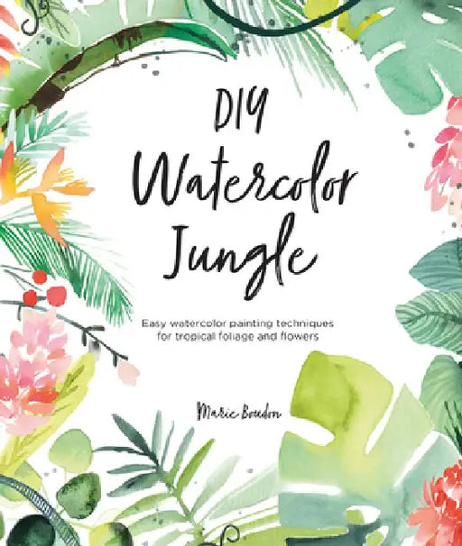 DIY Watercolor Jungle: Easy Watercolor Painting Techniques for Tropical Foliage and Flowers
